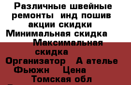 Различные швейные ремонты, инд-пошив, акции/скидки › Минимальная скидка ­ 10 › Максимальная скидка ­ 30 › Организатор ­ А/ателье “Фьюжн“ › Цена ­ 100 - Томская обл. Распродажи и скидки » Скидки на услуги   . Томская обл.